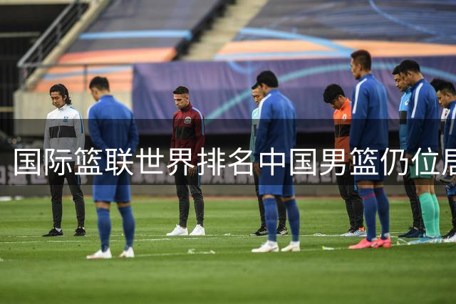 国际篮联世界排名中国男篮仍位居第30名